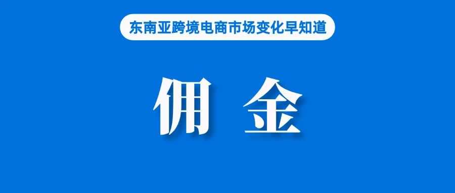 卖家注意！Shopee调涨佣金费率；马来西亚将于明年完成电商立法全面审查；Shopee将加大在越南和泰国销售韩国商品