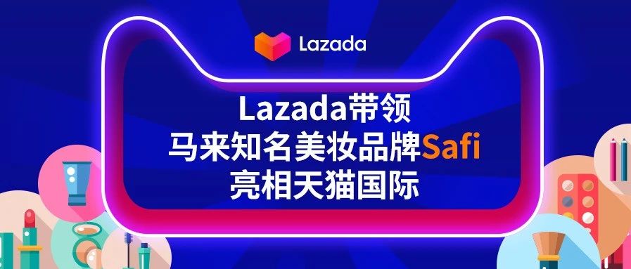 “Sell to China”计划牵线搭桥，Lazada带领马来知名护肤品牌Safi亮相天猫国际