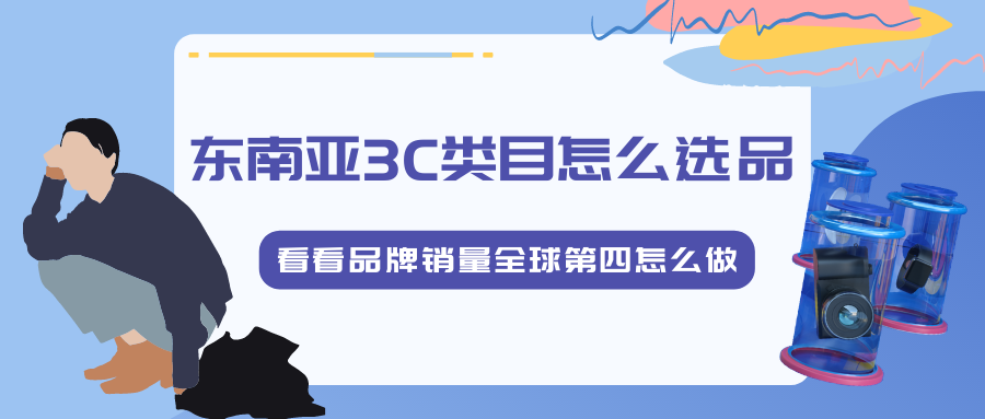 东南亚3C类目怎么选品，先看看品牌销量全球第四怎么做