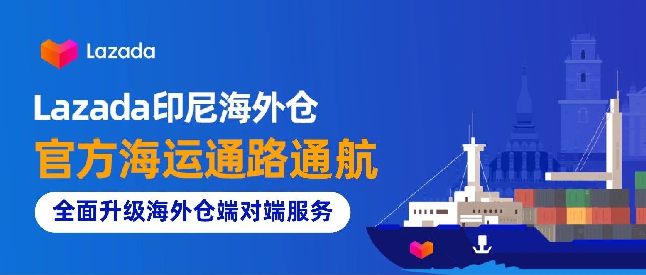 Lazada 印尼海外仓官方海运通路通航，全面升级海外仓端对端服务