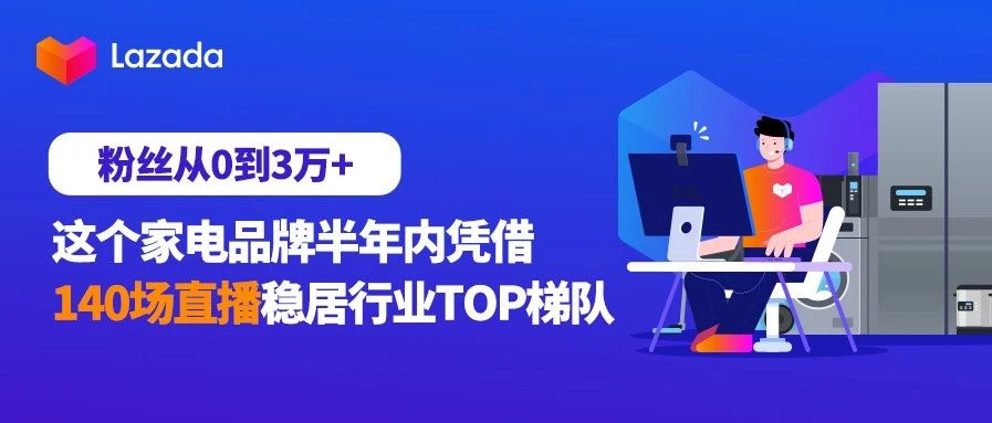 粉丝从0到3万+，这个家电品牌半年内凭借140场直播稳居行业TOP梯队