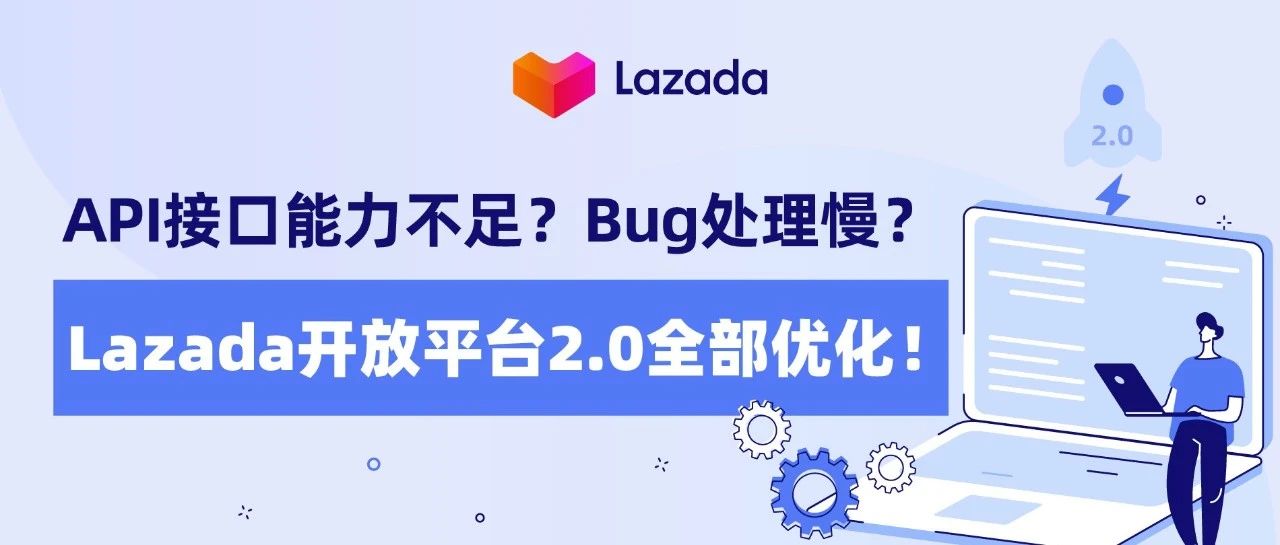 API接口能力不足？Bug处理慢？Lazada开放平台2.0全部优化！