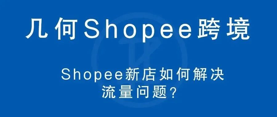 几何 | shopee新店如何解决流量问题？