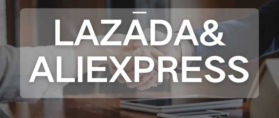 重磅消息！Lazada或将与Aliexpress合并。