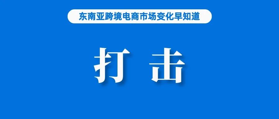 卖家注意！Lazada与政府合作打击这一行为；阿里国际站发力东南亚，扶持跨境卖家；越南查获一仓库，超500件来自中国商品被扣